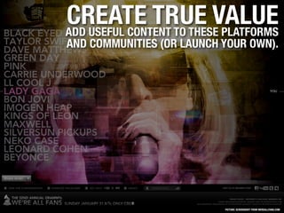 CREATE TRUE VALUE
ADD USEFUL CONTENT TO THESE PLATFORMS
AND COMMUNITIES (OR LAUNCH YOUR OWN).




                        ...