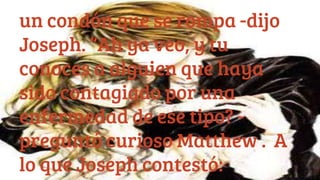 un condón que se rompa -dijo
Joseph. “Ah ya veo, y tu
conoces a alguien que haya
sido contagiado por una
enfermedad de ese tipo? -
preguntó curioso Matthew . A
lo que Joseph contestó:
 