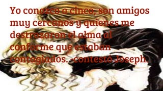 Yo conozco a cinco, son amigos
muy cercanos y quienes me
destrozaron el alma al
conforme que estaban
contagiados. -contestó Joseph.
 