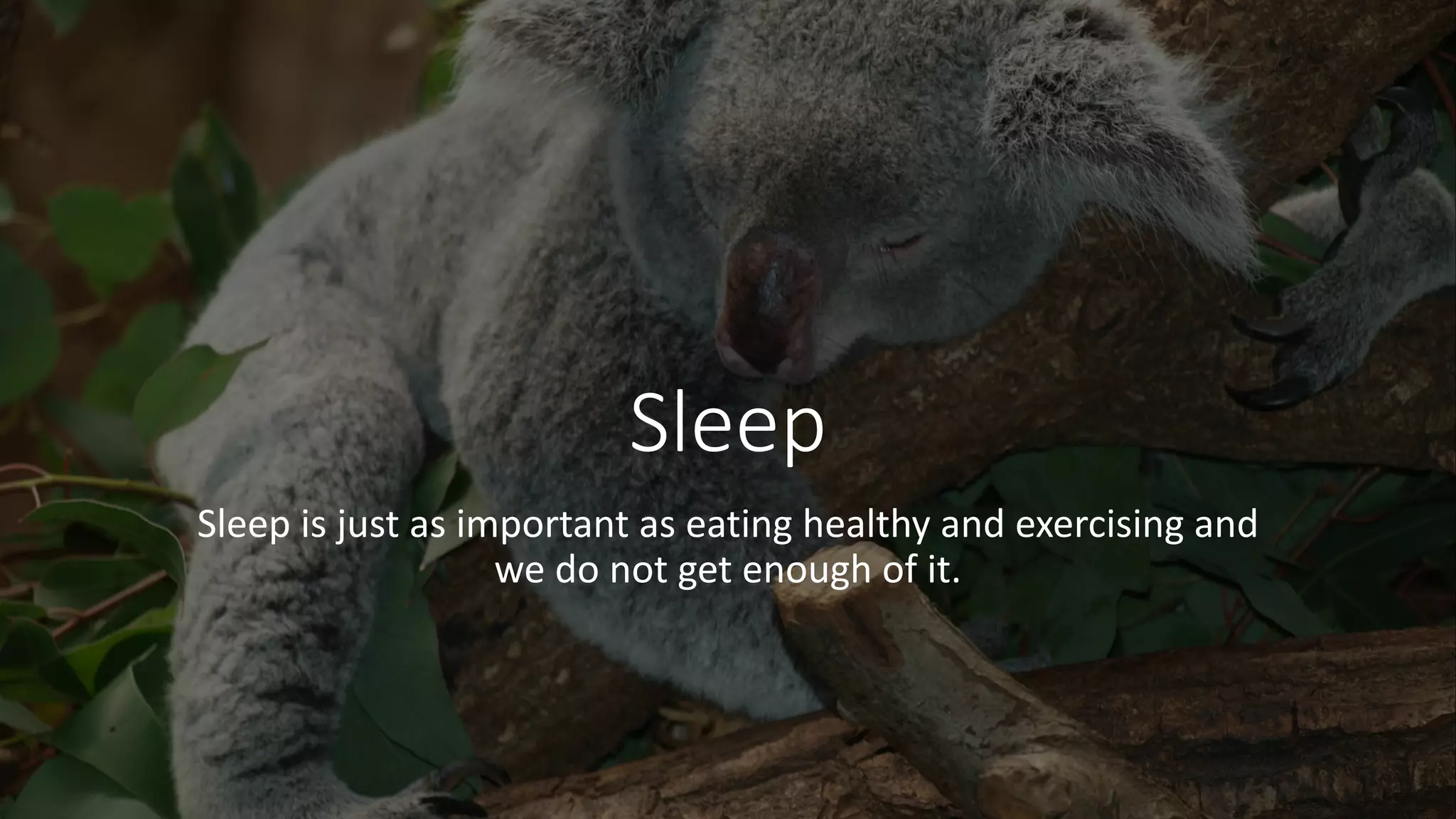 Sleep
Sleep is just as important as eating healthy and exercising and
we do not get enough of it.
 