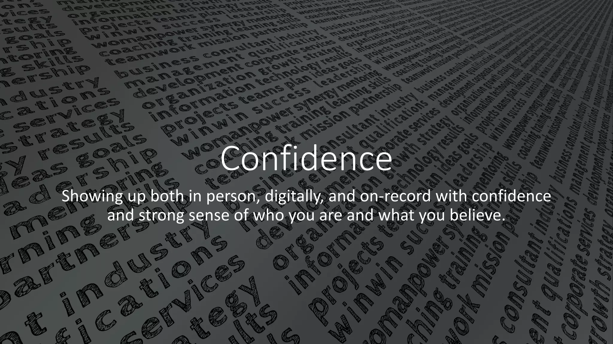 Confidence
Showing up both in person, digitally, and on-record with confidence
and strong sense of who you are and what you believe.
 
