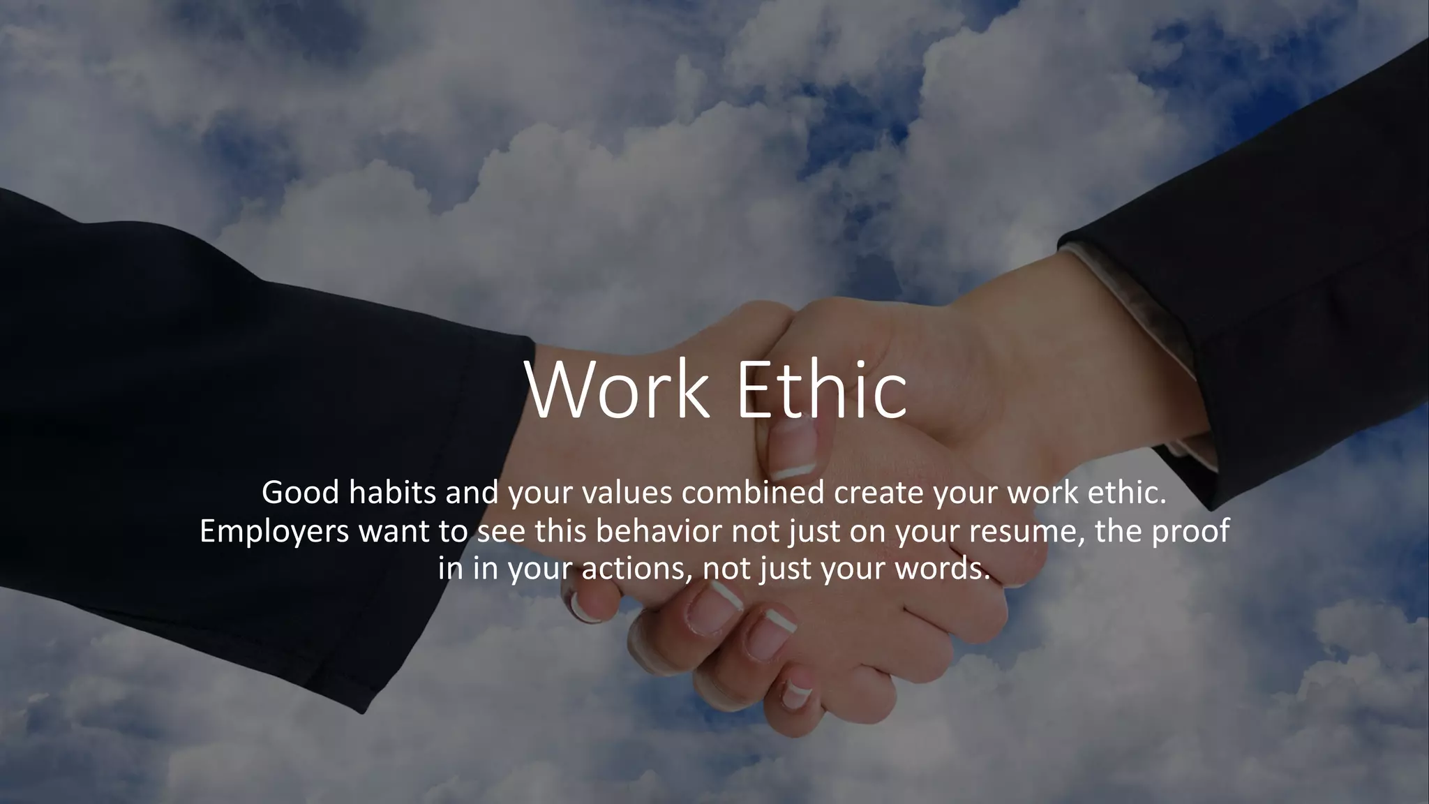 Work Ethic
Good habits and your values combined create your work ethic.
Employers want to see this behavior not just on your resume, the proof
in in your actions, not just your words.
 