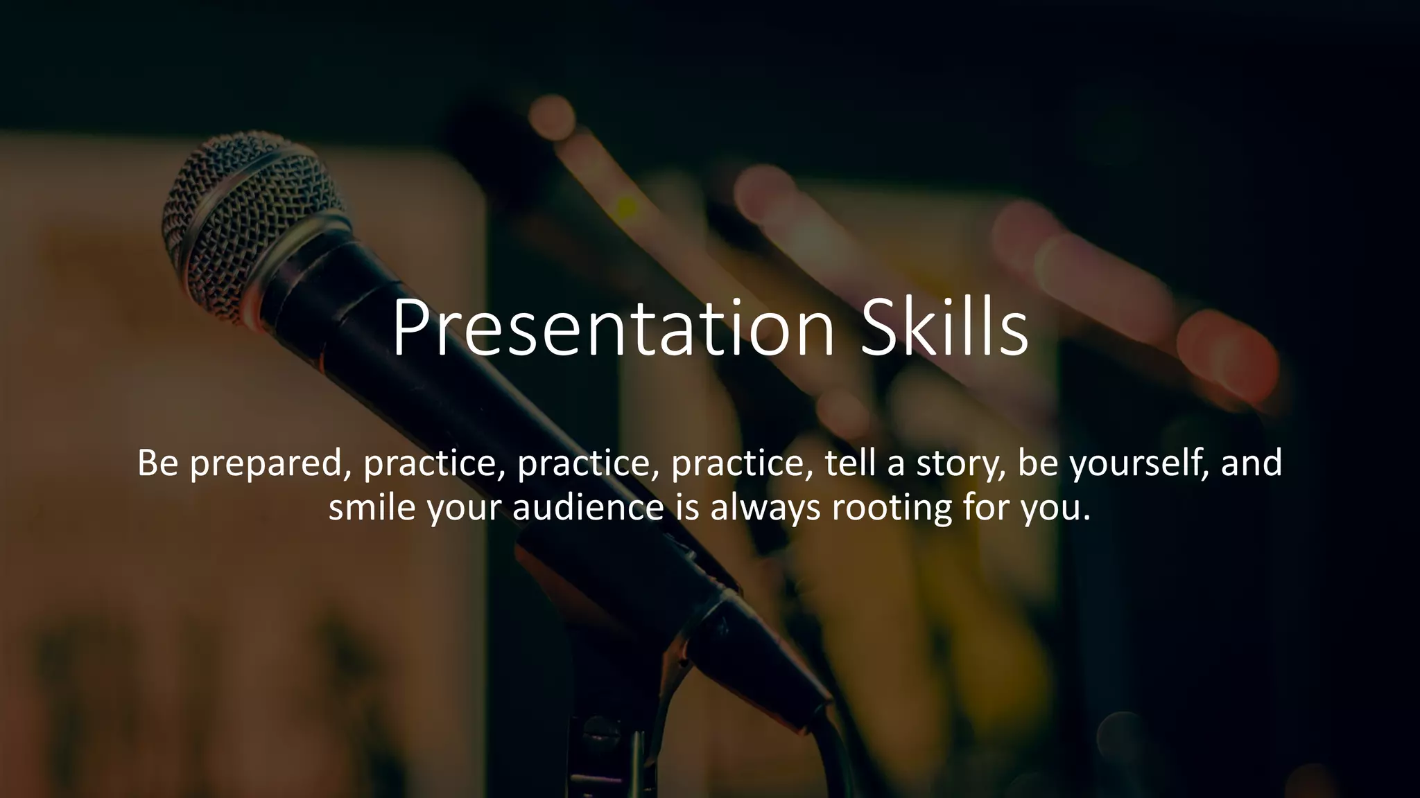 Presentation Skills
Be prepared, practice, practice, practice, tell a story, be yourself, and
smile your audience is always rooting for you.
 