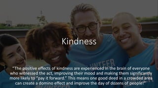 Compassion
Showing kindness, caring and a willingness to help others is a positive
emotion that has connection to being th...