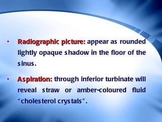 <ul><li>Radiographic picture:  appear as rounded lightly opaque shadow in the floor of the sinus. </li></ul><ul><li>Aspira...