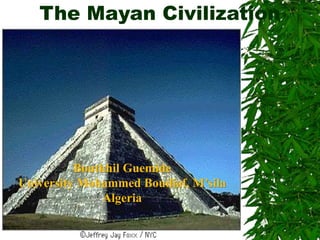 The Mayan Civilization
Boutkhil Guemide
University Mohammed Boudiaf, M’sila
Algeria
 