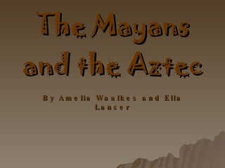 The Mayans and the Aztec By Amelia Waalkes and Ella Lanser 