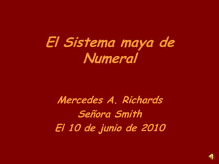 El Sistema maya de Numeral Mercedes A. Richards Señora Smith El 10 de junio de 2010 