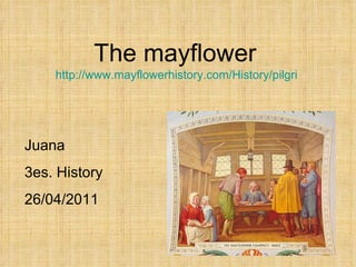 The mayflower http://www.mayflowerhistory.com/History/pilgrim1.php Juana 3es. History 26/04/2011 