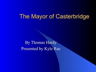The Mayor of Casterbridge



  By Thomas Hardy
Presented by Kyle Rae
 
