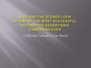  A behind the scenes LookAt One of the most successful automotive advertising campaigns ever A Mazda Canada Case Study 