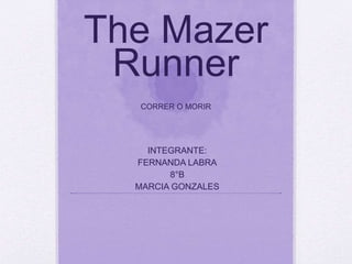 The Mazer 
Runner 
CORRER O MORIR 
INTEGRANTE: 
FERNANDA LABRA 
8°B 
MARCIA GONZALES 
 