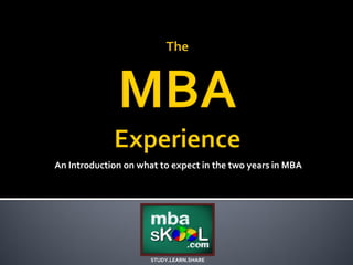 An Introduction on what to expect in the two years in MBA
STUDY.LEARN.SHARE
 