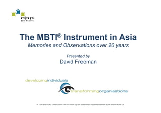 The MBTI® Instrument in Asia
 Memories and Ob
 M    i     d Observations over 20 years
                     ti
                                               Presented by
                                     David Freeman




    ®   CPP Asia Pacific, CPPAP and the CPP Asia Pacific logo are trademarks or registered trademark of CPP Asia Pacific Pty Ltd.
 