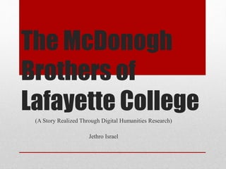 The McDonogh
Brothers of
Lafayette College(A Story Realized Through Digital Humanities Research)
Jethro Israel
 
