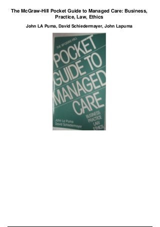 The McGraw-Hill Pocket Guide to Managed Care: Business,
Practice, Law, Ethics
John LA Puma, David Schiedermayer, John Lapuma
 