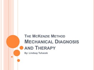 THE MCKENZIE METHOD
MECHANICAL DIAGNOSIS
AND THERAPY
By: Lindsay Tuhacek
 