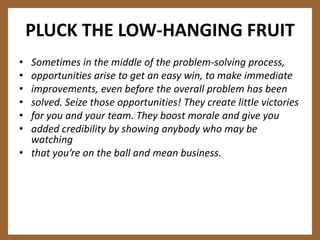 PLUCK THE LOW-HANGING FRUIT<br />Sometimes in the middle of the problem-solving process,<br />opportunities arise to get a...