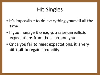 Hit Singles<br />• It’s impossible to do everything yourself all the time.<br />• If you manage it once, you raise unreali...
