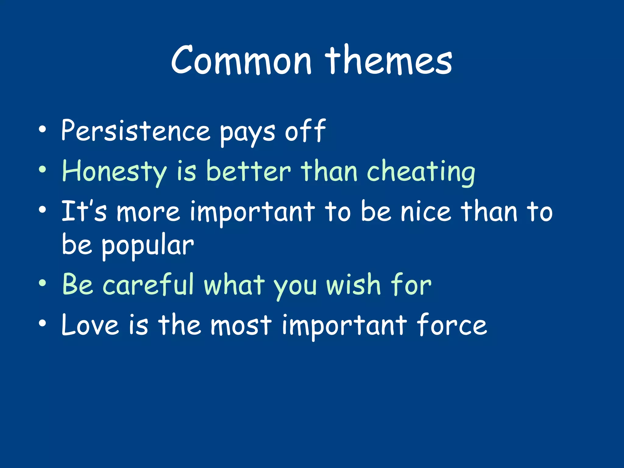 Common themes
• Persistence pays off
• Honesty is better than cheating
• It’s more important to be nice than to
be popular
• Be careful what you wish for
• Love is the most important force
 