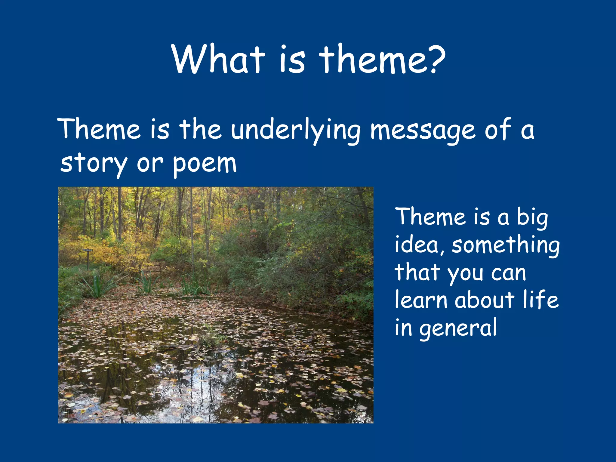 What is theme?
Theme is the underlying message of a
story or poem
Theme is a big
idea, something
that you can
learn about life
in general
 