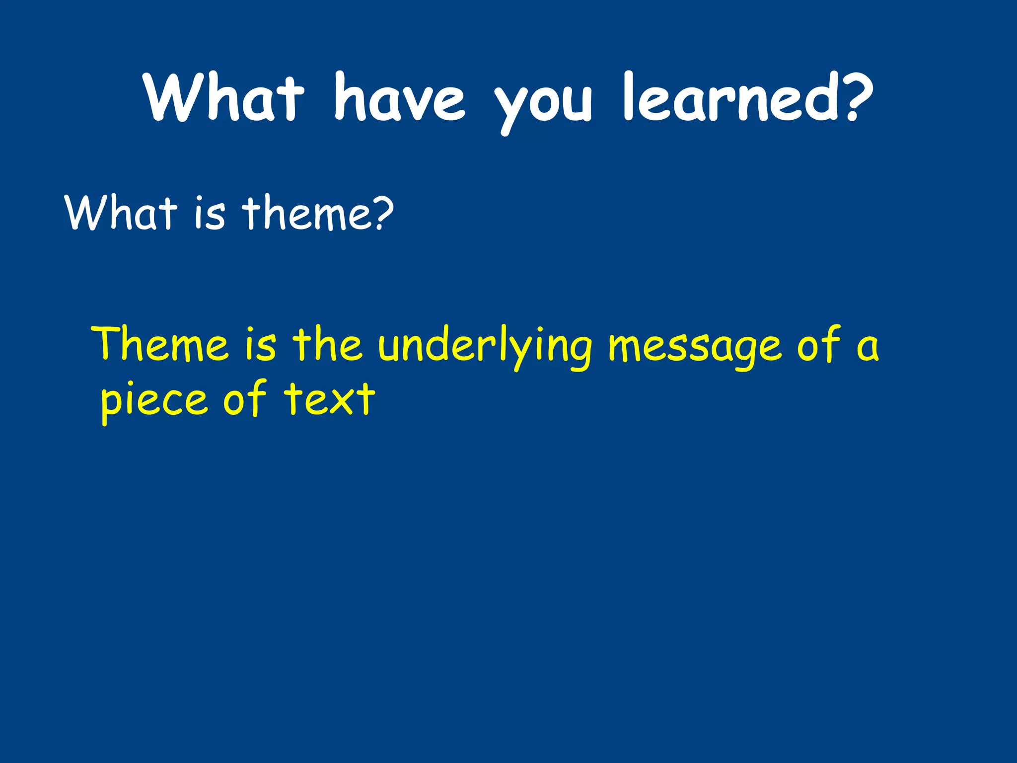 What have you learned?
What is theme?
Theme is the underlying message of a
piece of text
 