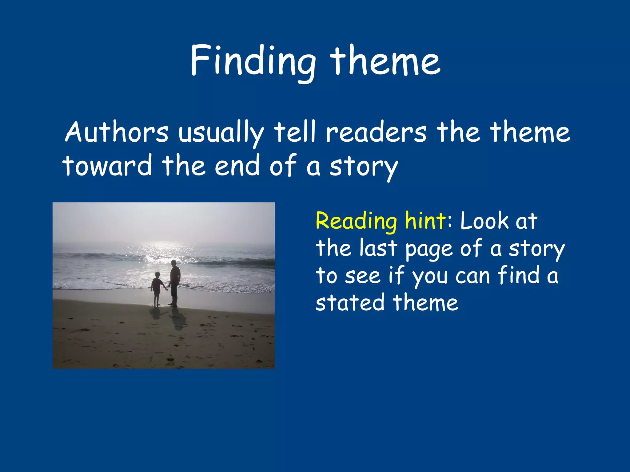 Finding theme
Authors usually tell readers the theme
toward the end of a story
Reading hint: Look at
the last page of a story
to see if you can find a
stated theme
 