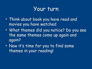 Your turn
• Think about book you have read and
movies you have watched
• What themes did you notice? Do you see
the same themes come up again and
again?
• Now it’s time for you to find some
themes in your reading!
 