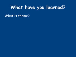 What have you learned?
What is theme?
 