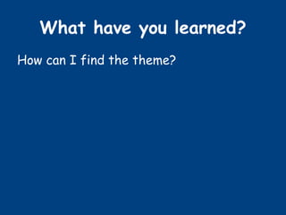 What have you learned?
How can I find the theme?
 