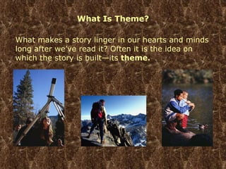 What Is Theme? What makes a story linger in our hearts and minds long after we’ve read it? Often it is the idea on which the story is built—its  theme. 