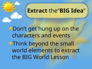 Extract the“BIG Idea”
Don’t get hung up on the
characters and events
Think beyond the small
world elements to extract
the BIG World Lesson
 