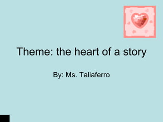 Theme: the heart of a story
By: Ms. Taliaferro
 