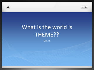 What is the world is 
THEME?? 
Mrs. H. 
 