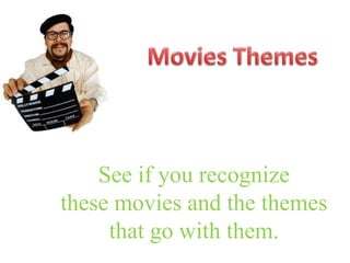 See if you recognize 
these movies and the themes 
that go with them. 
 