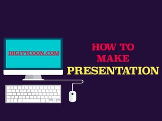 HOW TO
MAKE
PRESENTATION
DIGITYCOON.COM
 
