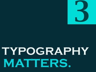 TYPOGRAPHY
MATTERS.
3
 