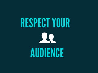 RESPECT YOUR
AUDIENCE
 