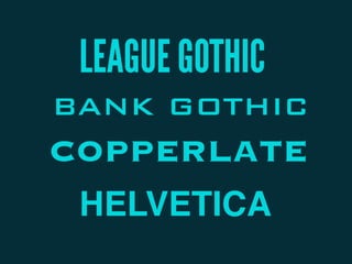 LEAGUE GOTHIC
BANK GOTHIC
COPPERLATE
HELVETICA
 