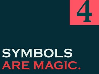 SYMBOLS
ARE MAGIC.
4
 