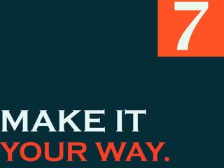 MAKE IT
YOUR WAY.
7
 