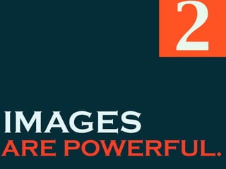 IMAGES
ARE POWERFUL.
2
 