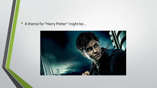 • A theme for “Harry Potter” might be…
 