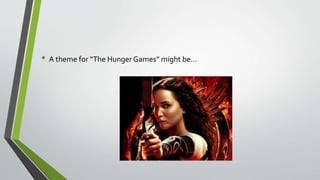 • A theme for “The Hunger Games” might be…
 