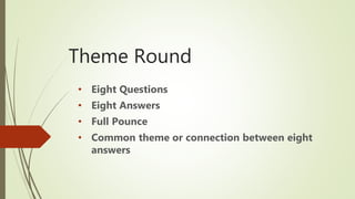 Theme Round
• Eight Questions
• Eight Answers
• Full Pounce
• Common theme or connection between eight
answers
 