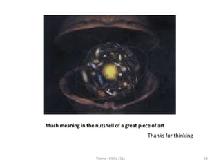 Much meaning in the nutshell of a great piece of art
Thanks for thinking
Theme - ENGL 151L 19
 