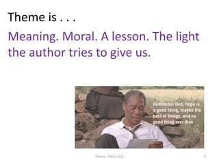 Theme is . . .
Meaning. Moral. A lesson. The light
the author tries to give us.
Theme - ENGL 151L 3
 