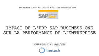 IMPACT DE L'ERP SAP BUSINESS ONE
SUR LA PERFORMANCE DE L’ENTREPRISE
SEMAINE DU 12 AU 17/03/2018
MODERNISEZ VOS ACTIVITÉS AVEC SAP BUSINESS ONE
 