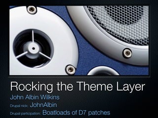 Rocking the Theme Layer
John Albin Wilkins
Drupal nick: JohnAlbin

Drupal participation: Boatloads of D7 patches
 
