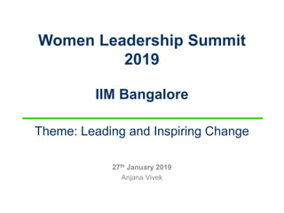 Women Leadership Summit
2019
IIM Bangalore
Theme: Leading and Inspiring Change
27th January 2019
Anjana Vivek
 